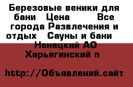 Березовые веники для бани › Цена ­ 40 - Все города Развлечения и отдых » Сауны и бани   . Ненецкий АО,Харьягинский п.